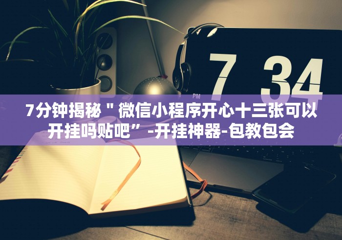 7分钟揭秘＂微信小程序开心十三张可以开挂吗贴吧”-开挂神器-包教包会