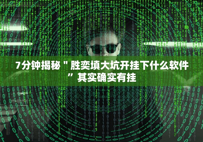 7分钟揭秘＂胜奕填大坑开挂下什么软件”其实确实有挂