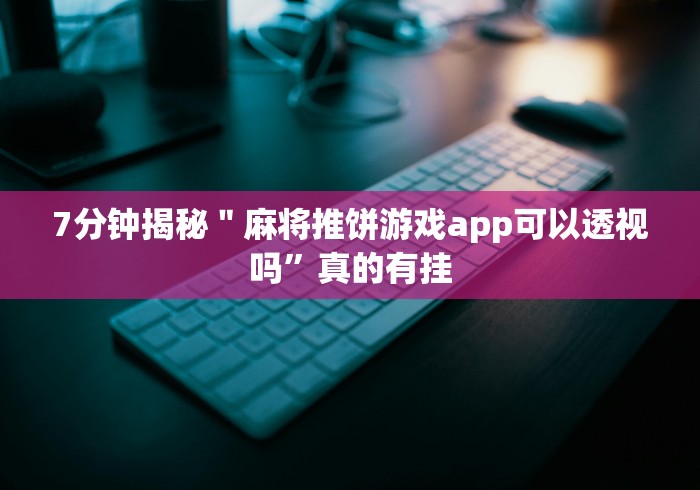7分钟揭秘＂麻将推饼游戏app可以透视吗”真的有挂
