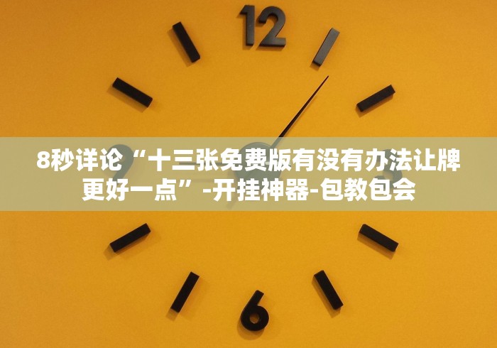 8秒详论“十三张免费版有没有办法让牌更好一点”-开挂神器-包教包会