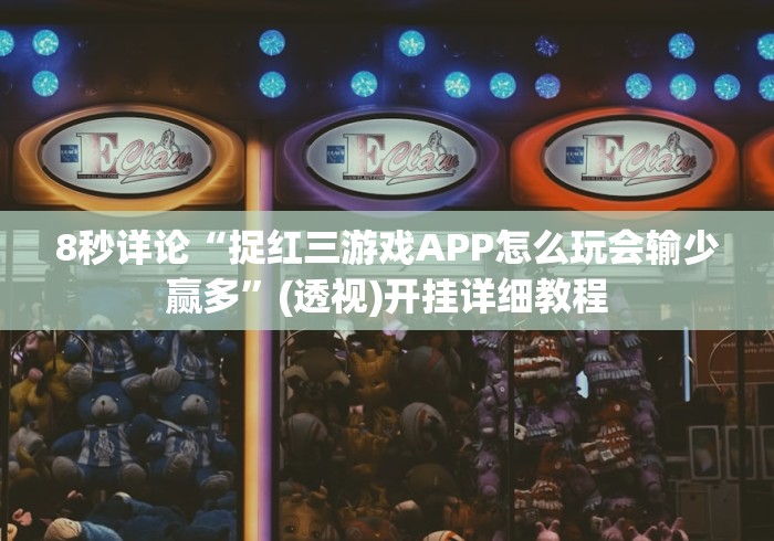 8秒详论“捉红三游戏APP怎么玩会输少赢多”(透视)开挂详细教程