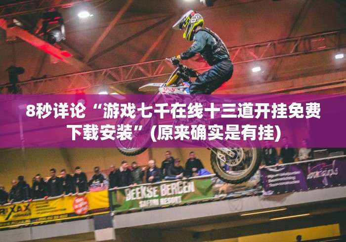 8秒详论“游戏七千在线十三道开挂免费下载安装”(原来确实是有挂)