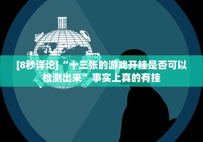 [8秒详论]“十三张的游戏开挂是否可以检测出来”事实上真的有挂