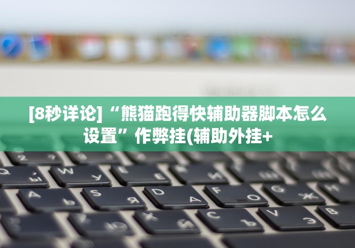 [8秒详论]“熊猫跑得快辅助器脚本怎么设置”作弊挂(辅助外挂+