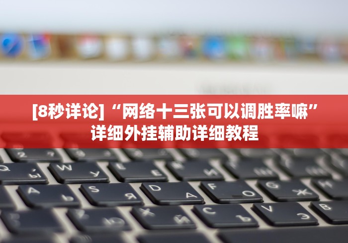 [8秒详论]“网络十三张可以调胜率嘛”详细外挂辅助详细教程