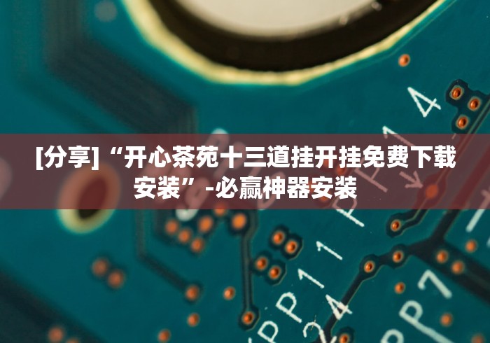 [分享]“开心茶苑十三道挂开挂免费下载安装”-必赢神器安装